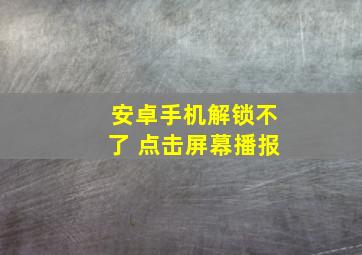 安卓手机解锁不了 点击屏幕播报